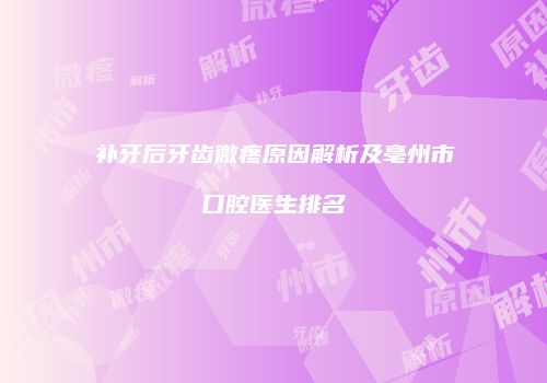 补牙后牙齿微疼原因解析及亳州市口腔医生排名