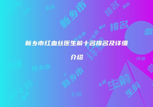 新乡市红血丝医生前十名排名及详细介绍
