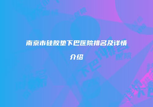 南京市硅胶垫下巴医院排名及详情介绍
