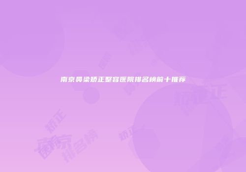 南京鼻梁矫正整容医院排名榜前十推荐