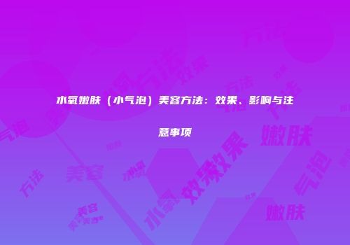 水氧嫩肤（小气泡）美容方法：效果、影响与注意事项