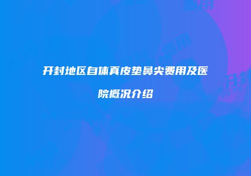 开封地区自体真皮垫鼻尖费用及医院概况介绍