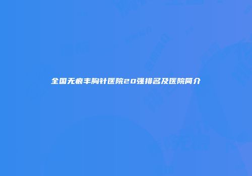 全国无痕丰胸针医院20强排名及医院简介