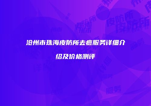 沧州市珠海皮防所去痘服务详细介绍及价格测评