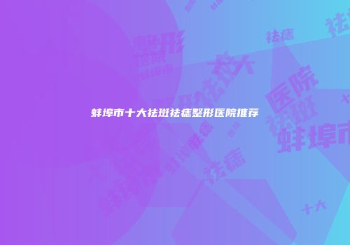 蚌埠市十大祛斑祛痣整形医院推荐