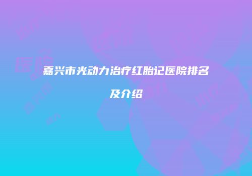 嘉兴市光动力治疗红胎记医院排名及介绍