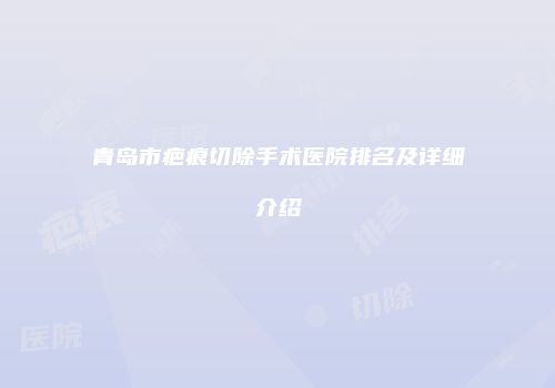 青岛市疤痕切除手术医院排名及详细介绍