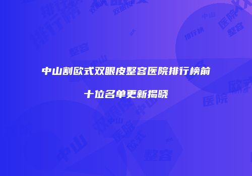 中山割欧式双眼皮整容医院排行榜前十位名单更新揭晓