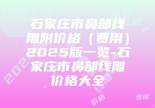 石家庄市鼻部线雕附价格（费用）2025版一览-石家庄市鼻部线雕价格大全