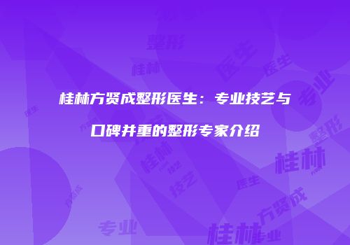 桂林方贤成整形医生：专业技艺与口碑并重的整形专家介绍