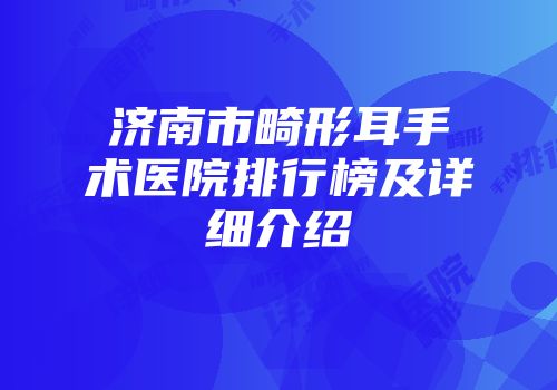济南市畸形耳手术医院排行榜及详细介绍