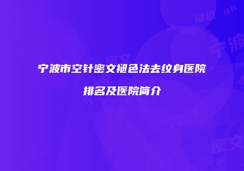 宁波市空针密文褪色法去纹身医院排名及医院简介