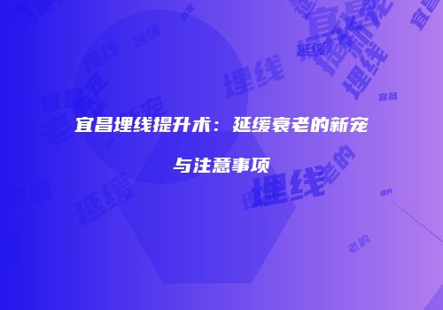 宜昌埋线提升术：延缓衰老的新宠与注意事项