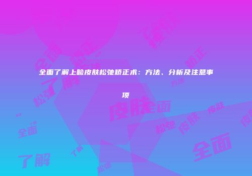 全面了解上睑皮肤松弛矫正术：方法、分析及注意事项