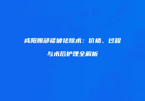 咸阳腹部褶皱祛除术：价格、过程与术后护理全解析
