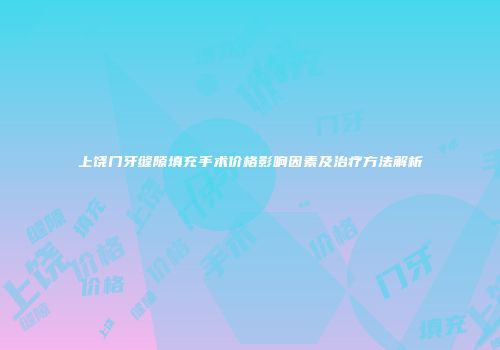 上饶门牙缝隙填充手术价格影响因素及治疗方法解析