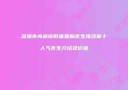 深圳市内窥镜假体隆胸医生排名前十人气医生介绍及价格