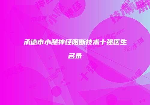承德市小腿神经阻断技术十强医生名录