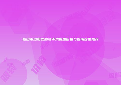 鞍山市溶脂去眼袋手术优惠价格与医院医生推荐