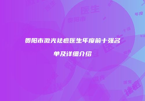 贵阳市激光祛痘医生年度前十强名单及详细介绍