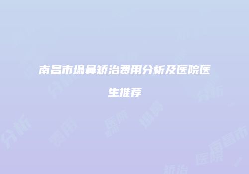 南昌市塌鼻矫治费用分析及医院医生推荐
