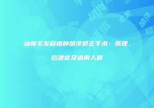 汕尾毛发移植种胡须矫正手术：原理、后遗症及适用人群