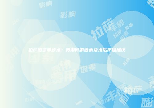拉萨膨体丰额术：费用影响因素及术后护理建议