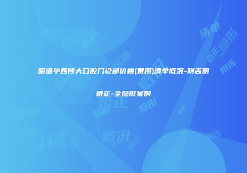 昭通华西博大口腔门诊部价格(费用)清单概况-附舌侧矫正-全隐形案例