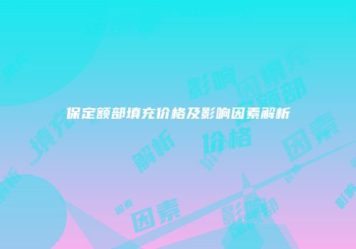 保定额部填充价格及影响因素解析