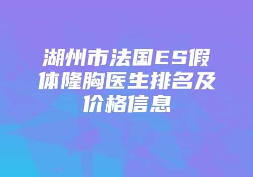 湖州市法国ES假体隆胸医生排名及价格信息