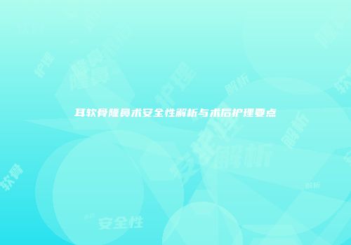 耳软骨隆鼻术安全性解析与术后护理要点