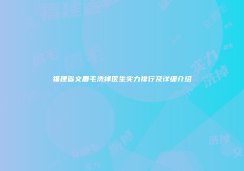 福建省文眉毛洗掉医生实力排行及详细介绍