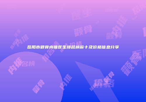 岳阳市颧骨内推医生排名榜前十及价格信息分享