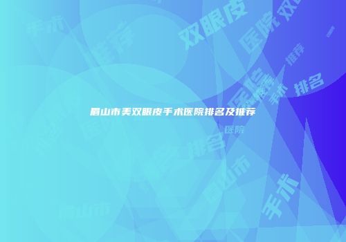 眉山市美双眼皮手术医院排名及推荐