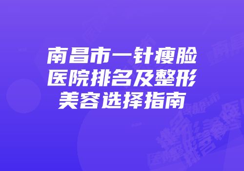 南昌市一针瘦脸医院排名及整形美容选择指南
