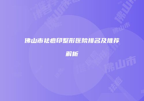 佛山市祛痘印整形医院排名及推荐解析