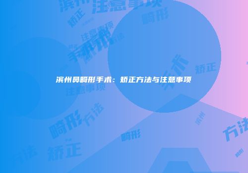 滨州鼻畸形手术：矫正方法与注意事项