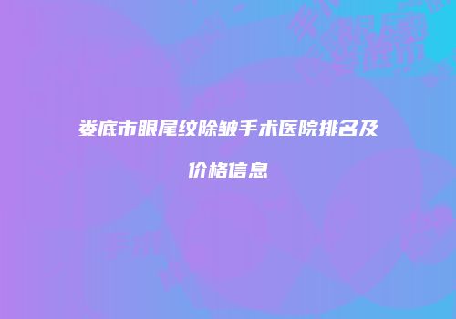 娄底市眼尾纹除皱手术医院排名及价格信息