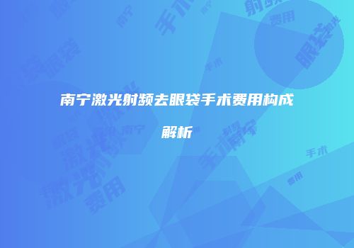 南宁激光射频去眼袋手术费用构成解析