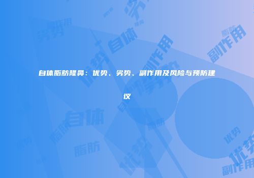 自体脂肪隆鼻：优势、劣势、副作用及风险与预防建议