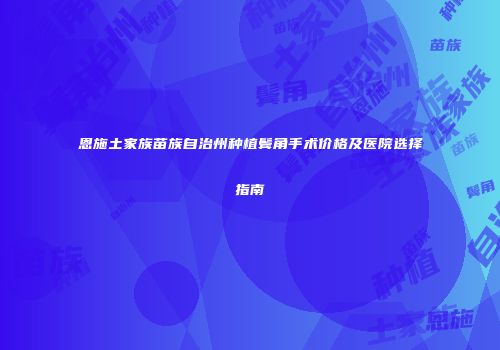 恩施土家族苗族自治州种植鬓角手术价格及医院选择指南