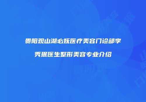 贵阳观山湖必妩医疗美容门诊部李秀珉医生整形美容专业介绍