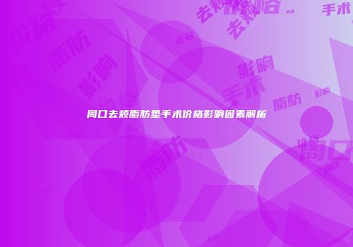 周口去颊脂肪垫手术价格影响因素解析