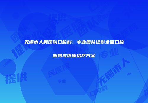 无锡市人民医院口腔科：专业团队提供全面口腔服务与优质治疗方案