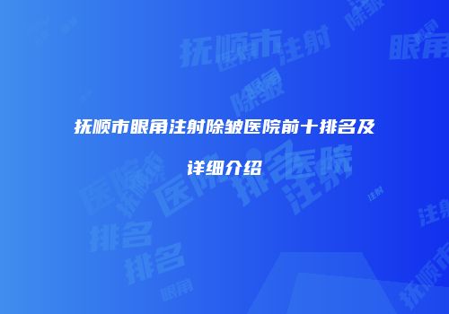 抚顺市眼角注射除皱医院前十排名及详细介绍