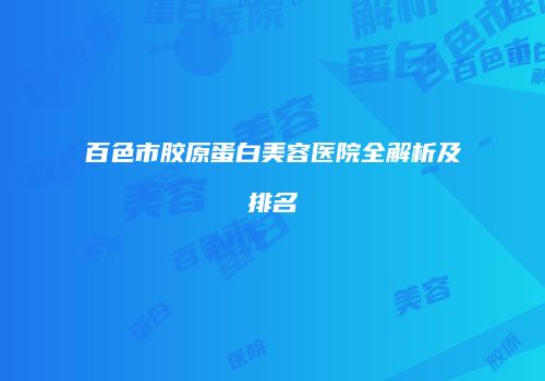 百色市胶原蛋白美容医院全解析及排名