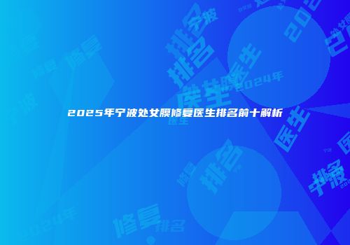 2025年宁波处女膜修复医生排名前十解析