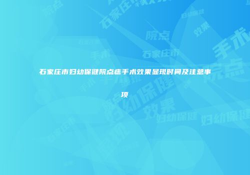 石家庄市妇幼保健院点痣手术效果显现时间及注意事项