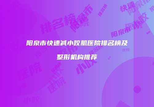 阳泉市快速减小咬肌医院排名榜及整形机构推荐