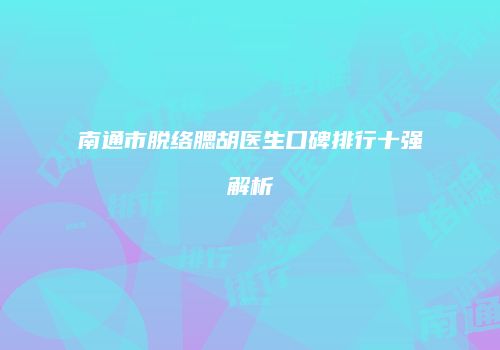 南通市脱络腮胡医生口碑排行十强解析
